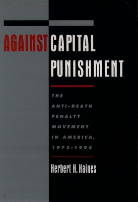 Against Capital Punishment: The Anti-Death Penalty Movement in America, 1972-1994 - Haines, Herbert H