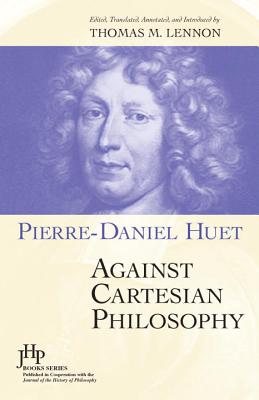 Against Cartesian Philosophy - Huet, Pierre-Daniel, and Lennon, Thomas M, Professor, Ph.D. (Text by), and Force, James B (Editor)