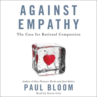 Against Empathy: The Case for Rational Compassion - Bloom, Paul, and Cass, Karen (Read by)