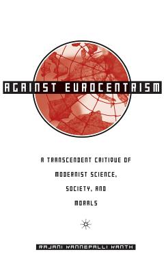Against Eurocentrism: A Transcendent Critique of Modernist Science, Society, and Morals - Kanth, R