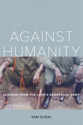 Against Humanity: Lessons from the Lord's Resistance Army - Dubal, Sam