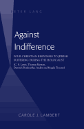 Against Indifference: Four Christian Responses to Jewish Suffering During the Holocaust (C. S. Lewis, Thomas Merton, Dietrich Bonhoeffer, Andre and Magda Trocme)