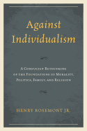 Against Individualism: A Confucian Rethinking of the Foundations of Morality, Politics, Family, and Religion