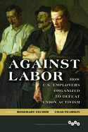 Against Labor: How U.S. Employers Organized to Defeat Union Activism