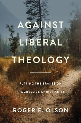 Against Liberal Theology: Putting the Brakes on Progressive Christianity - Olson, Roger E