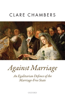 Against Marriage: An Egalitarian Defence of the Marriage-Free State - Chambers, Clare