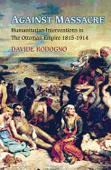 Against Massacre: Humanitarian Interventions in the Ottoman Empire, 1815-1914: The Emergence of a European Concept and International Practice