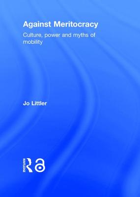 Against Meritocracy: Culture, power and myths of mobility - Littler, Jo
