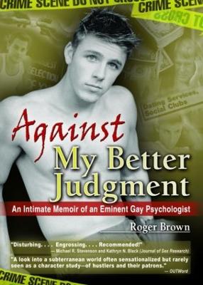 Against My Better Judgment: An Intimate Memoir of an Eminent Gay Psychologist - Brown, Roger