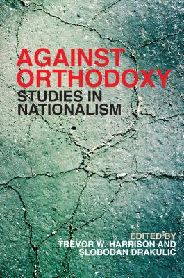 Against Orthodoxy: Studies in Nationalism - Harrison, Trevor W. (Editor), and Drakulic, Slobodan (Editor)