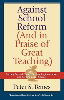 Against School Reform (and in Praise of Great Teaching) - Temes, Peter S