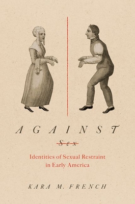 Against Sex: Identities of Sexual Restraint in Early America - French, Kara M