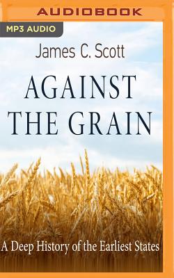 Against the Grain: A Deep History of the Earliest States - Scott, James C, and Martin, Eric (Read by)