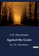 Against the Grain: by J.-K. Huysmans