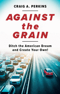 Against the Grain: Ditch the American Dream and Create Your Own!