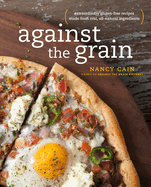 Against the Grain: Extraordinary Gluten-Free Recipes Made from Real, All-Natural Ingredients: A Cookbook