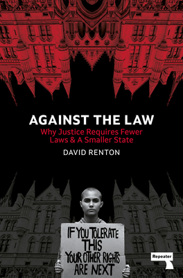 Against the Law: Why Justice Requires Fewer Laws and a Smaller State - Renton, David