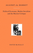 Against the Market: Political Economy, Market Socialism & the Marxist Critique