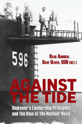 Against the Tide: Rickover's Leadership Principles and the Rise of the Nuclear Navy - Oliver, Dave, Rear Admiral