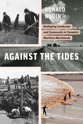 Against the Tides: Reshaping Landscape and Community in Canada's Maritime Marshlands - Rudin, Ronald