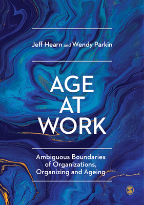 Age at Work: Ambiguous Boundaries of Organizations, Organizing and Ageing - Hearn, Jeff, and Parkin, Wendy