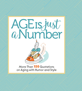 Age Is Just a Number: More Than 150 Quotations on Aging with Humor and Style