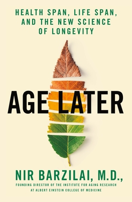 Age Later: Health Span, Life Span, and the New Science of Longevity - Barzilai, Nir, M D, and Robino, Toni