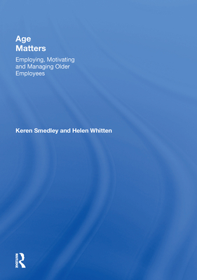 Age Matters: Employing, Motivating and Managing Older Employees - Smedley, Keren