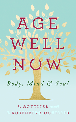 Age Well Now: Body, Mind and Soul - Gottlieb, S, and Rosenberg-Gottlieb, F