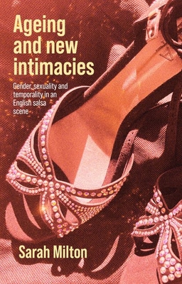 Ageing and New Intimacies: Gender, Sexuality and Temporality in an English Salsa Scene - Milton, Sarah