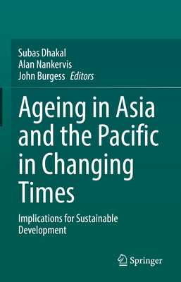 Ageing Asia and the Pacific in Changing Times: Implications for Sustainable Development - Dhakal, Subas (Editor), and Nankervis, Alan (Editor), and Burgess, John (Editor)