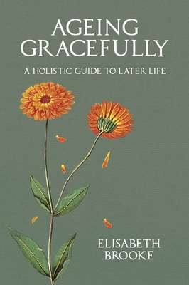 Ageing Gracefully: A Holistic Guide to Later Life - Brooke, Elisabeth