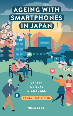 Ageing with Smartphones in Japan: Care in a Visual Digital Age - Haapio-Kirk, Laura