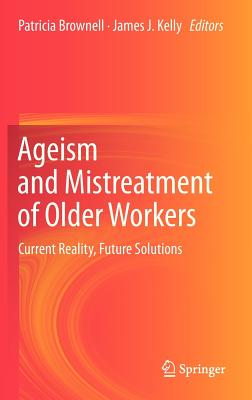 Ageism and Mistreatment of Older Workers: Current Reality, Future Solutions - Brownell, Patricia (Editor), and Kelly, James J. (Editor)