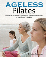 Ageless Pilates: The Secret to Moving Comfortably, Easily and Pain-Free for the Rest of Your Life