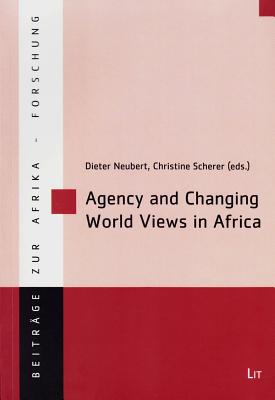 Agency and Changing World Views in Africa: Volume 40 - Neubert, Dieter (Editor), and Scherer, Christine (Editor)