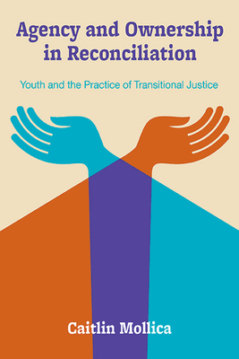 Agency and Ownership in Reconciliation: Youth and the Practice of Transitional Justice - Mollica, Caitlin