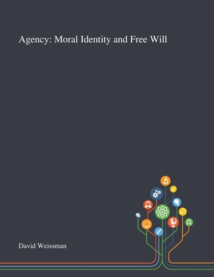 Agency: Moral Identity and Free Will - David Weissman (Creator)