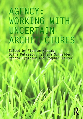 Agency: Working with Uncertain Architectures - Kossak, Florian (Editor), and Petrescu, Doina (Editor), and Schneider, Tatjana (Editor)