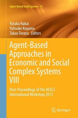 Agent-Based Approaches in Economic and Social Complex Systems VIII: Post-Proceedings of the Aescs International Workshop 2013 - Nakai, Yutaka (Editor), and Koyama, Yuhsuke (Editor), and Terano, Takao (Editor)
