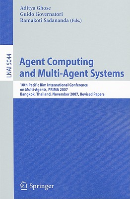 Agent Computing and Multi-Agent Systems: 10th Pacific Rim International Conference on Multi-Agent Systems, PRIMA 2007, Bangkok, Thailand, November 21-23, 2007, Revised Papers - Ghose, Aditya (Editor), and Governatori, Guido (Editor), and Sadananda, Ramakoti (Editor)