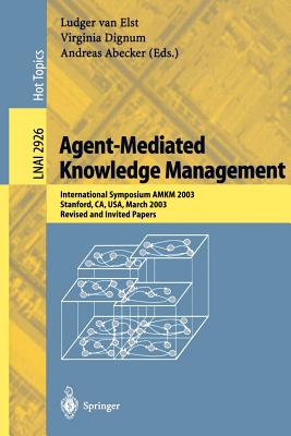 Agent-Mediated Knowledge Management: International Symposium Amkm 2003, Stanford, Ca, Usa, March 24-26, 2003, Revised and Invited Papers - Elst, Ludger Van (Editor), and Dignum, Virginia (Editor), and Abecker, Andreas (Editor)