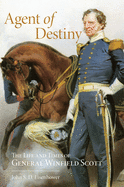 Agent of Destiny: The Life and Times of General Winfield Scott