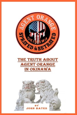 Agent Orange - Sprayed and Betrayed: The Truth About Agent Orange in Okinawa - Bates, John