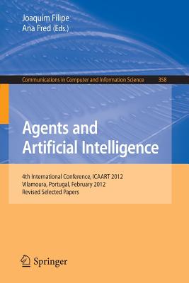 Agents and Artificial Intelligence: 4th International Conference, Icaart 2012, Vilamoura, Portugal, February 6-8, 2012. Revised Selected Papers - Filipe, Joaquim (Editor), and Fred, Ana (Editor)