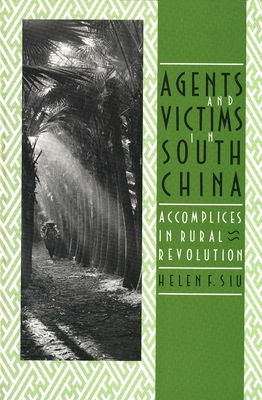 Agents and Victims in South China: Accomplices in Rural Revolution - Siu, Helen F