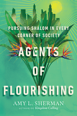 Agents of Flourishing: Pursuing Shalom in Every Corner of Society - Sherman, Amy L