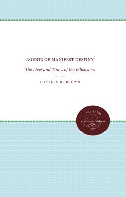 Agents of Manifest Destiny: The Lives and Times of the Filibusters - Brown, Charles H