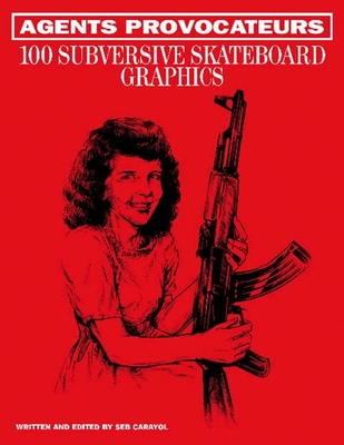 Agents Provocateurs: 100 Subversive Skateboard Graphics - Carayol, Seb