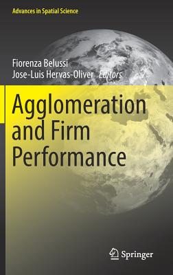 Agglomeration and Firm Performance - Belussi, Fiorenza (Editor), and Hervas-Oliver, Jose-Luis (Editor)